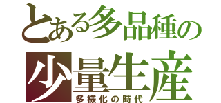 とある多品種の少量生産（多様化の時代）