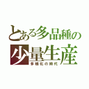 とある多品種の少量生産（多様化の時代）