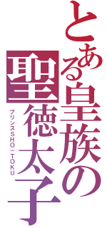 とある皇族の聖徳太子（プリンスＳＨＯ－ＴＯＫＵ）