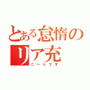 とある怠惰のリア充（ニートです）