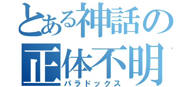 とある神話の正体不明（パラドックス）