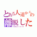 とある人道からの離脱した者（いわゆるストーカーです）