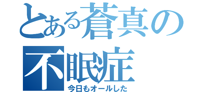 とある蒼真の不眠症（今日もオールした）