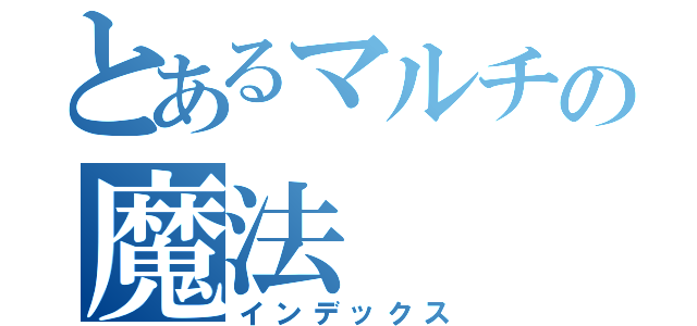 とあるマルチの魔法（インデックス）