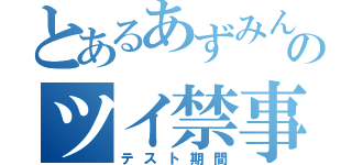 とあるあずみんのツイ禁事情（テスト期間）