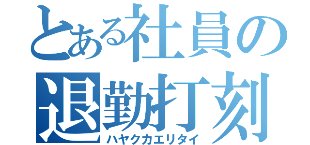 とある社員の退勤打刻（ハヤクカエリタイ）