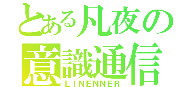 とある凡夜の意識通信（ＬＩＮＥＮＮＥＲ）