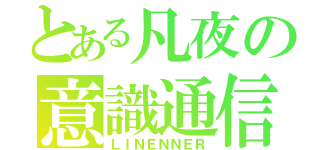 とある凡夜の意識通信（ＬＩＮＥＮＮＥＲ）