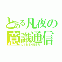 とある凡夜の意識通信（ＬＩＮＥＮＮＥＲ）