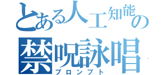 とある人工知能の禁呪詠唱（プロンプト）