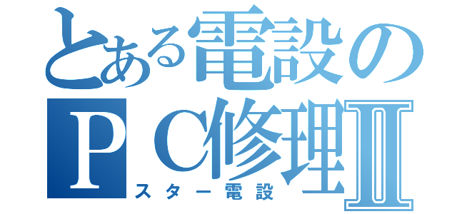 とある電設のＰＣ修理Ⅱ（スター電設）