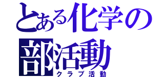 とある化学の部活動（クラブ活動）