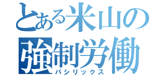 とある米山の強制労働（パシリックス）