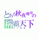 とある秋夜魔部の稱霸天下（史上最強）