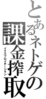 とあるネトゲの課金搾取（イクスプロイテーション）