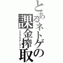 とあるネトゲの課金搾取（イクスプロイテーション）