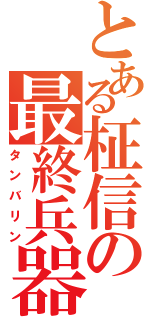 とある柾信の最終兵器（タンバリン）