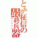 とある柾信の最終兵器（タンバリン）