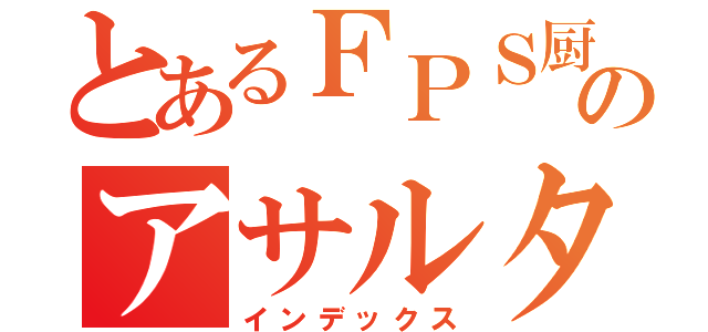 とあるＦＰＳ厨のアサルター（インデックス）