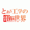 とある工学の電脳世界（サイバーワールド）