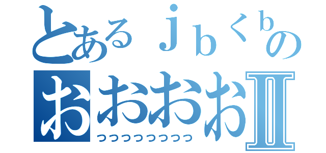 とあるｊｂくｂのおおおおおおおⅡ（っっっっっっっっ）