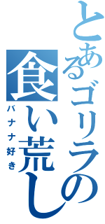 とあるゴリラの食い荒し（バナナ好き）