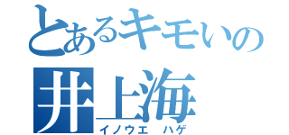 とあるキモいの井上海（イノウエ ハゲ）