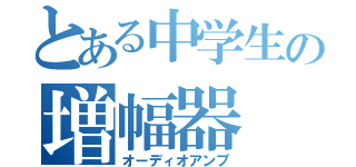 とある中学生の増幅器（オーディオアンプ）