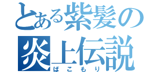 とある紫髪の炎上伝説（ばこもり）