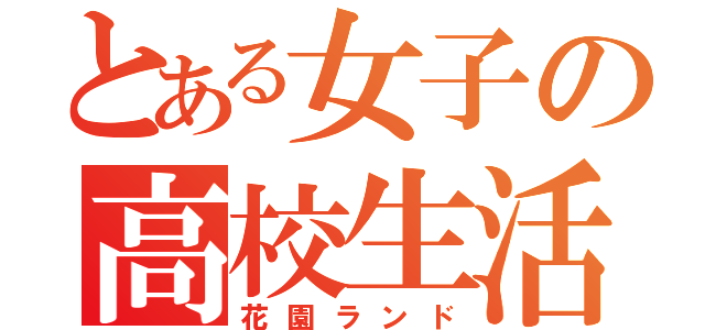 とある女子の高校生活（花園ランド）