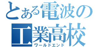 とある電波の工業高校（ワールドエンド）