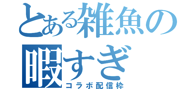 とある雑魚の暇すぎ（コラボ配信枠）