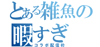 とある雑魚の暇すぎ（コラボ配信枠）