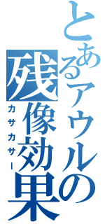 とあるアウルの残像効果（カサカサー）