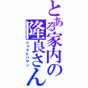 とある家内の隆良さん（ショクヒハサン）