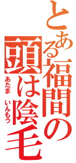 とある福間の頭は陰毛（あたま　いんもう）