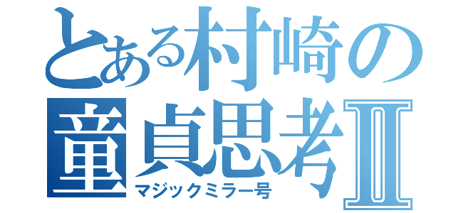 とある村崎の童貞思考Ⅱ（マジックミラー号）