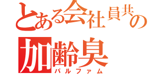 とある会社員共の加齢臭（パルファム）