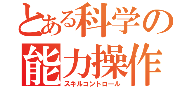 とある科学の能力操作（スキルコントロール）