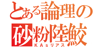 とある論理の砂粉陸鮫（ＫＡｓリアス）