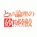 とある論理の砂粉陸鮫（ＫＡｓリアス）