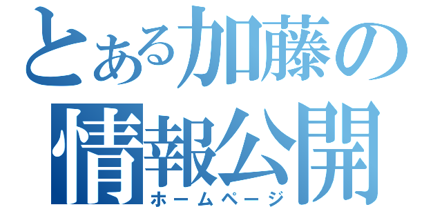 とある加藤の情報公開（ホームページ）