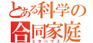 とある科学の合同家庭（ミサハウス）