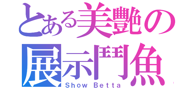 とある美艷の展示鬥魚（Ｓｈｏｗ Ｂｅｔｔａ）