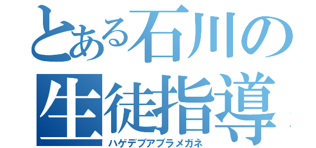 とある石川の生徒指導（ハゲデブアブラメガネ）