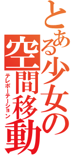 とある少女の空間移動（テレポーテーション）