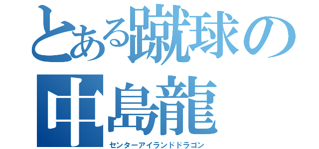 とある蹴球の中島龍（センターアイランドドラゴン）