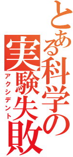 とある科学の実験失敗（アクシデント）