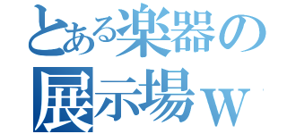 とある楽器の展示場ｗ（）