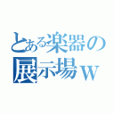 とある楽器の展示場ｗ（）